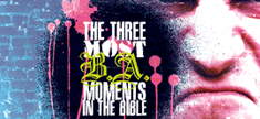 THREE MOST B.A. MOMENTS IN THE BIBLE